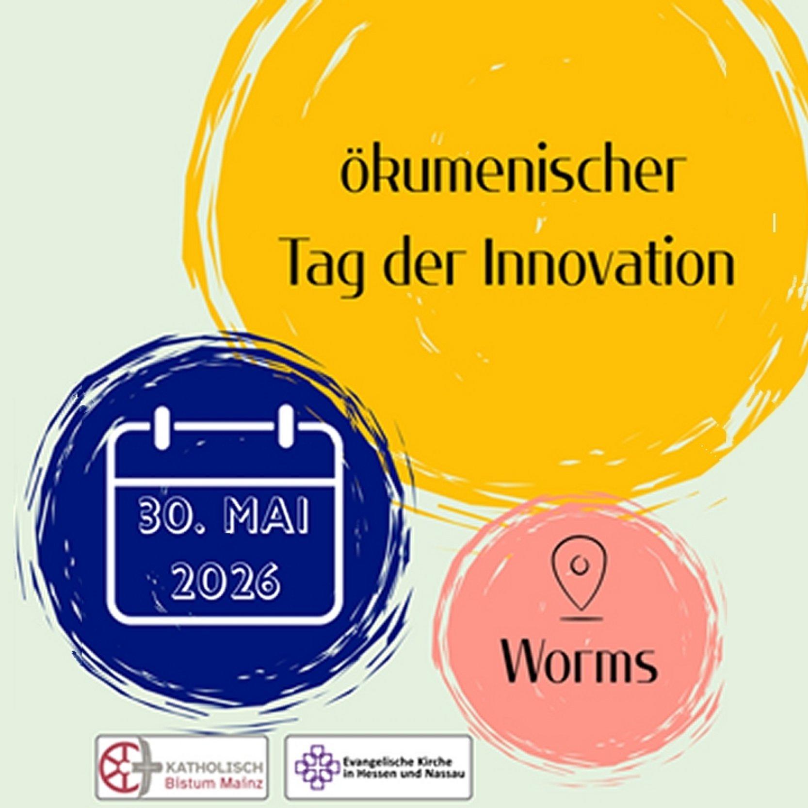 Ökumenischer Tag der Innovation Grafik zum ‘Ökumenischen Tag der Innovation’: Oben steht der Titel in schwarzer Schrift auf einem großen gelben Kreis. Links darunter zeigt ein blauer Kreis ein Kalender-Icon mit dem Datum 30. Mai 2026. Rechts daneben steht auf einem rosafarbenen Kreis der Veranstaltungsort ‘Worms’ mit einem Standortsymbol. Unten sind die Logos des Bistums Mainz und der Evangelischen Kirche in Hessen und Nassau zu sehen.