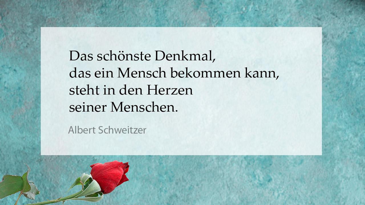 Tröstender Spruch Albert Schweitzer: Das schönste Denkmal, das ein Mensch bekommen kann, steht in den Herzen seiner Menschen.